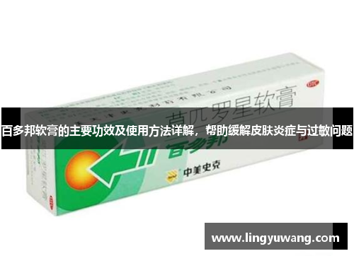 百多邦软膏的主要功效及使用方法详解，帮助缓解皮肤炎症与过敏问题