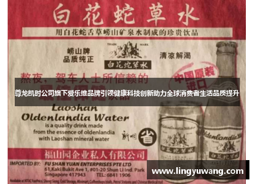 尊龙凯时公司旗下爱乐维品牌引领健康科技创新助力全球消费者生活品质提升