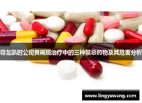 尊龙凯时公司黄褐斑治疗中的三种禁忌药物及其危害分析