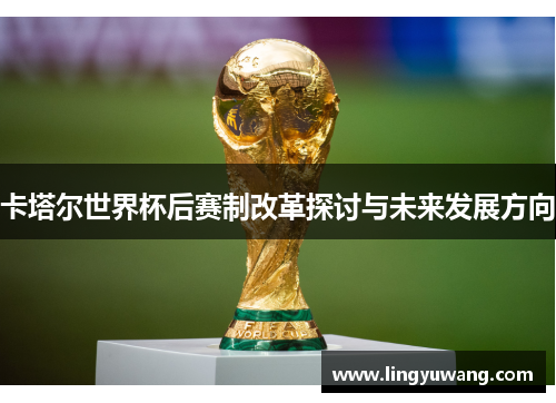 卡塔尔世界杯后赛制改革探讨与未来发展方向